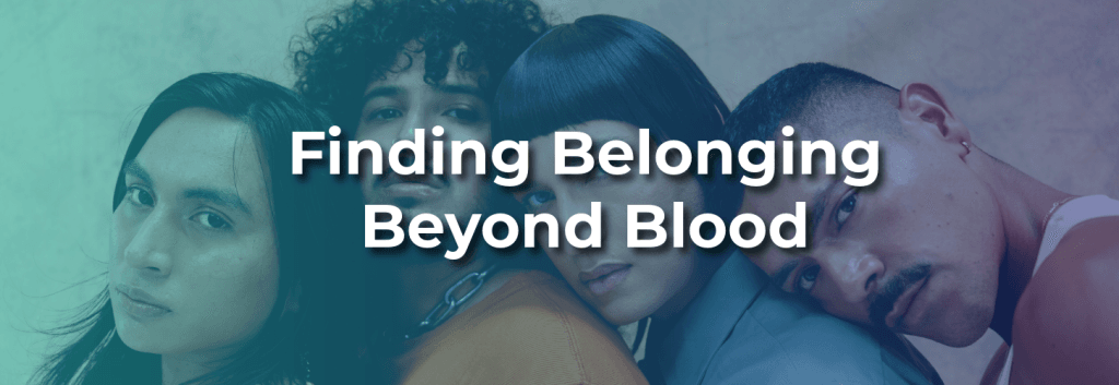 Four diverse individuals leaning closely together with overlay text reading “Finding Belonging Beyond Blood,” symbolizing chosen family, connection, and emotional support.